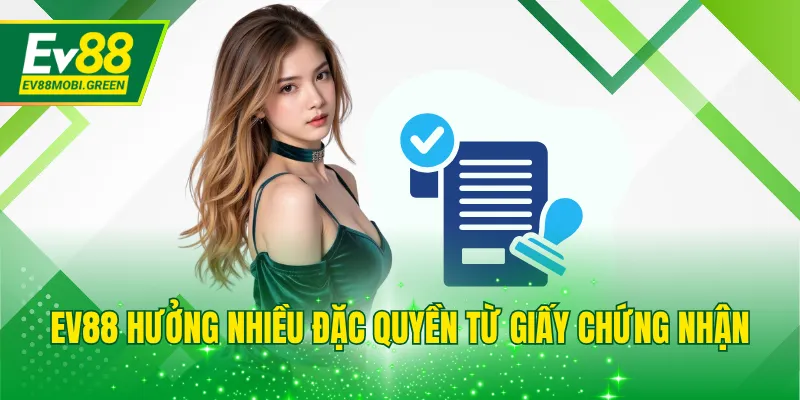 EV88 hưởng nhiều đặc quyền từ giấy chứng nhận