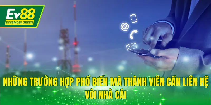 Những trường hợp phổ biến mà thành viên cần liên hệ với nhà cái
