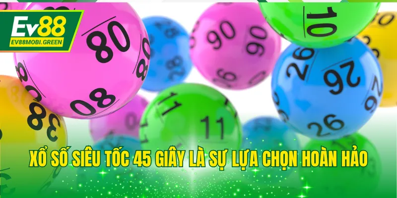 Xổ số siêu tốc 45 giây là sự lựa chọn hoàn hảo